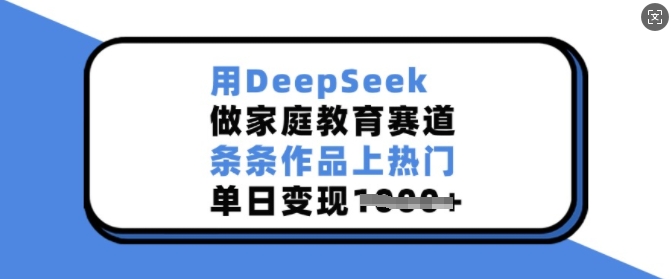用DeepSeek做家庭教育赛道，条条作品上热门，单日变现多张-梦清网创