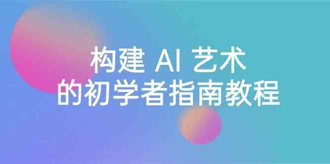 Stable Diffusion 101：构建 AI 艺术的初学者指南教程-16节课-中英字幕-梦清网创