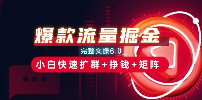 爆款流量掘金_完整实操6.0_小白快速扩群+挣钱+矩阵思路【揭秘】-梦清网创