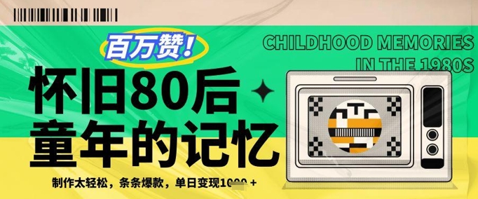 百万赞！利用复刻80年代童年回忆杀，条条爆款，单日变现几张-梦清网创
