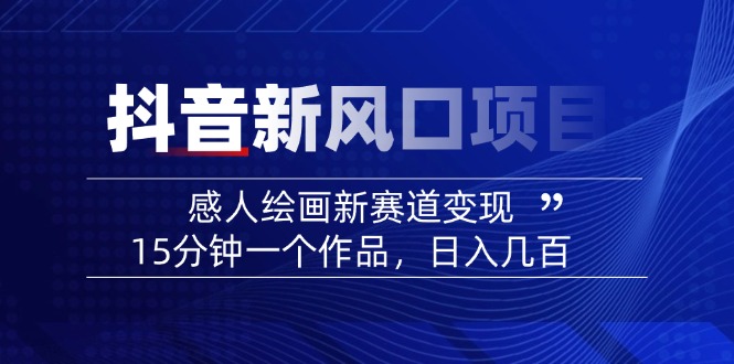2025抖音新风口项目：感人绘画新赛道变现，15分钟一个作品，日入几百-梦清网创