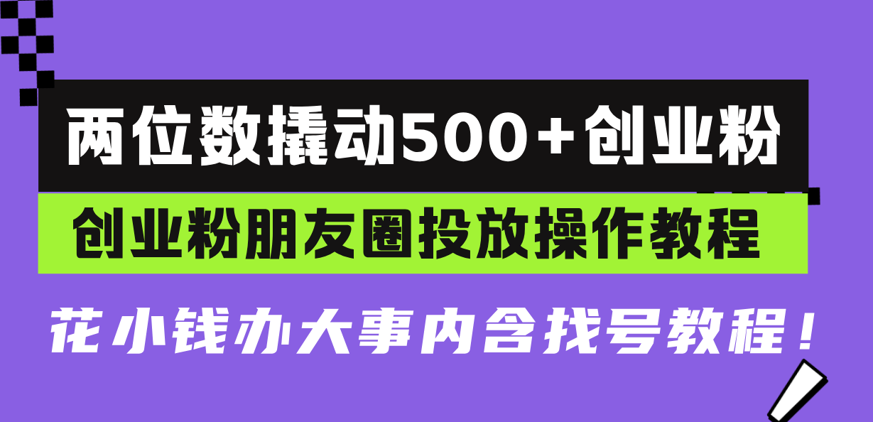 两位数撬动500+创业粉，创业粉朋友圈投放操作教程，花小钱办大事内含找…-梦清网创
