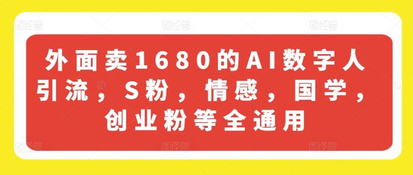 外面卖1680的AI数字人引流，S粉，情感，国学，创业粉等全通用-梦清网创