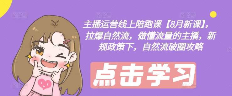 主播运营线上陪跑课【8月新课】，拉爆自然流，做懂流量的主播，新规政策下，自然流破圈攻略-梦清网创