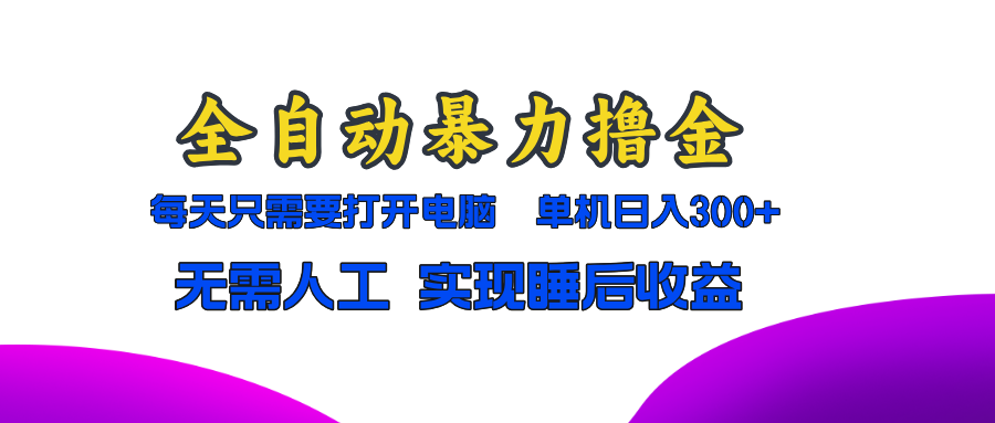 全自动暴力撸金，只需要打开电脑，单机日入300+无需人工，实现睡后收益-梦清网创