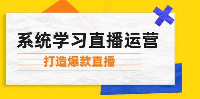 系统学习直播运营：掌握起号方法、主播能力、小店随心推，打造爆款直播-梦清网创