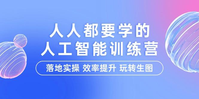(9872期)人人都要学的-人工智能特训营，落地实操 效率提升 玩转生图(22节课)-梦清网创