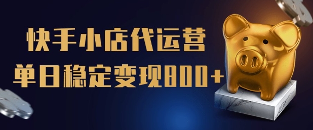 【快手小店代运营】限时托管计划，全程喂饭，单日稳定变现5张【揭秘】-梦清网创