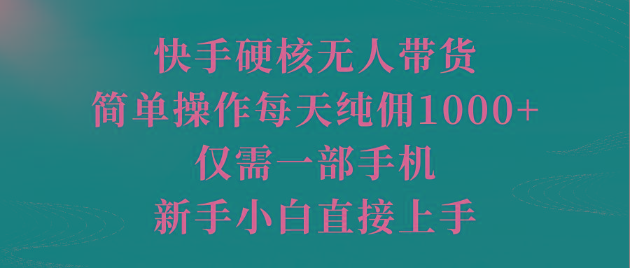 (9861期)快手硬核无人带货，简单操作每天纯佣1000+,仅需一部手机，新手小白直接上手-梦清网创