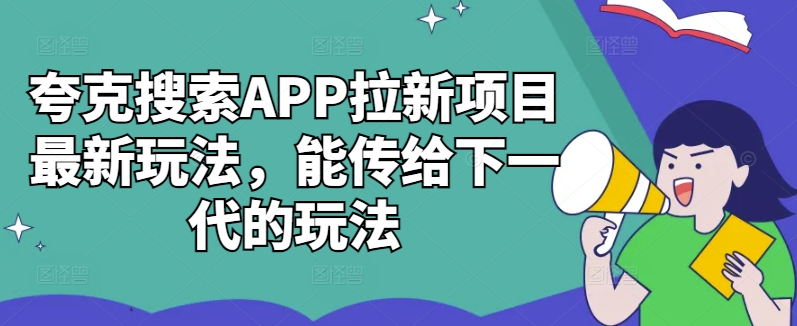 夸克搜索APP拉新项目最新玩法，能传给下一代的玩法-梦清网创