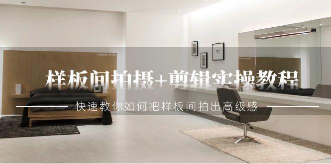 样板间拍摄+剪辑实操教程，快速教你如何把样板间拍出高级感(51节课)-梦清网创
