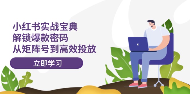 小红书实战宝典：解锁爆款密码，从矩阵号到高效投放-梦清网创