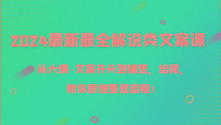 2024最新最全解说类文案课，从大纲-文案开头到铺垫，结尾，教你原创整套流程！-梦清网创