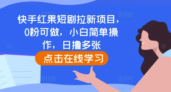 快手红果短剧拉新项目，0粉可做，小白简单操作，日撸多张-梦清网创