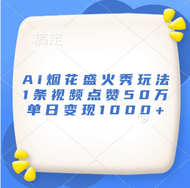 Ai烟花盛火秀玩法，1条视频点赞50万，单日变现1000+-梦清网创
