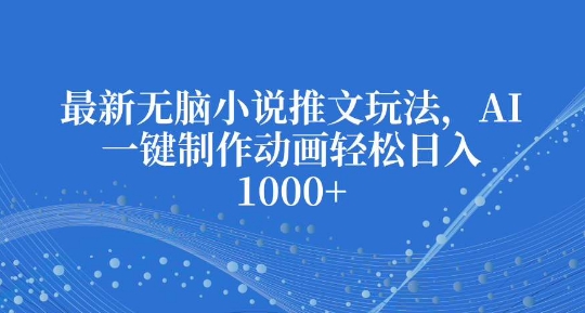 最新无脑小说推文玩法，AI一键制作动画轻松日入多张【揭秘】-梦清网创