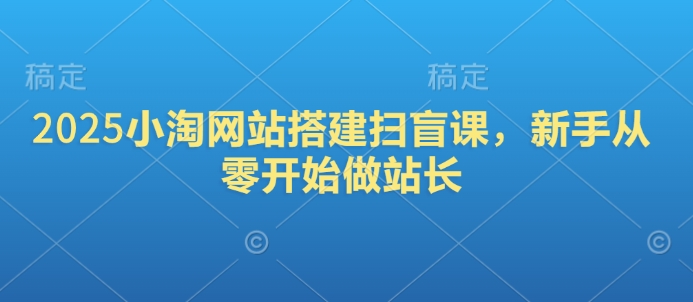 2025小淘网站搭建扫盲课，新手从零开始做站长-梦清网创