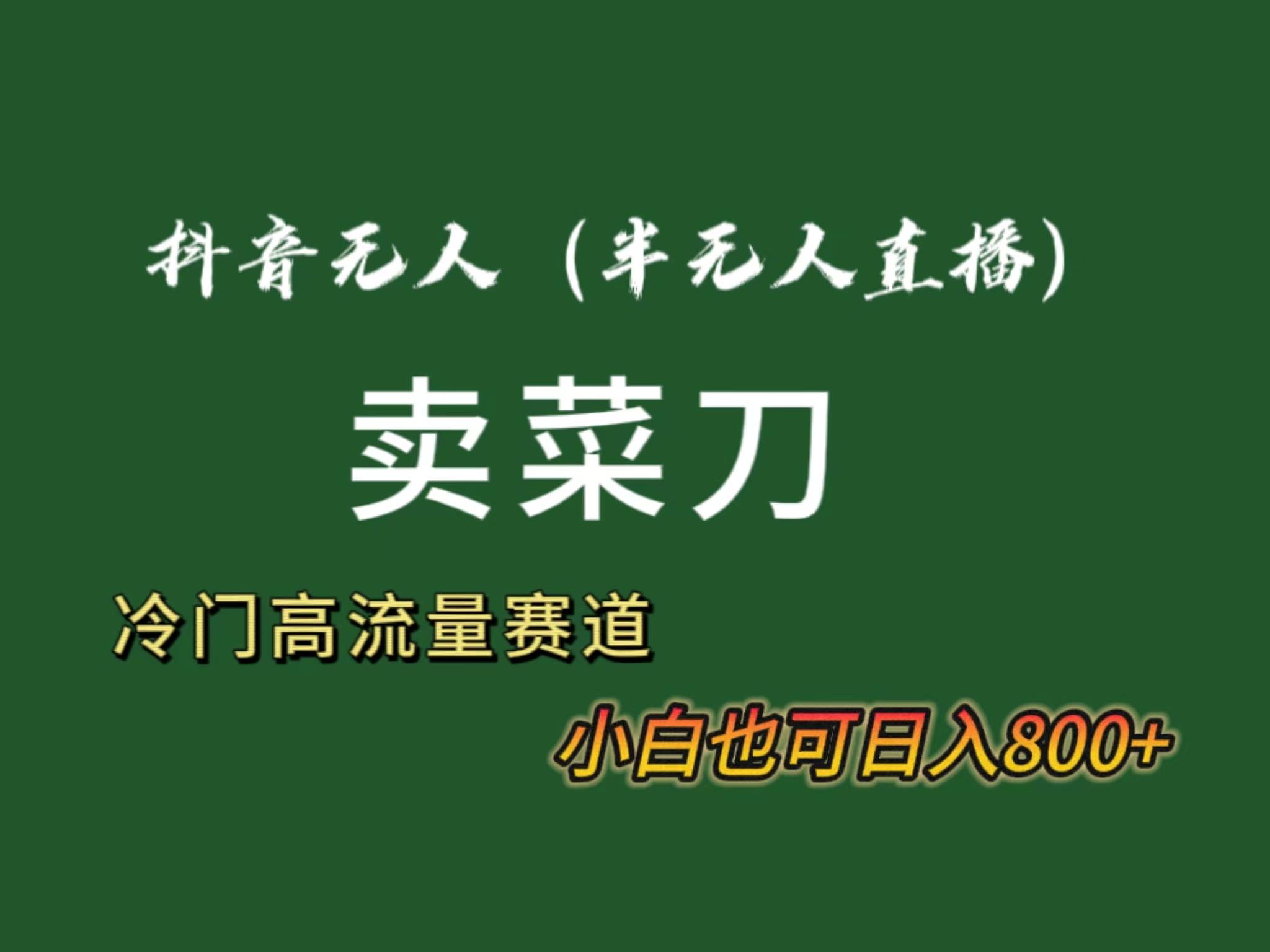 抖音无人(半无人)直播卖菜刀日入800+！冷门品流量大，全套教程+软件！-梦清网创