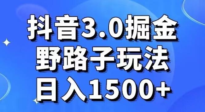 抖音3.0掘金，野路子玩法，实操日入1500+-梦清网创