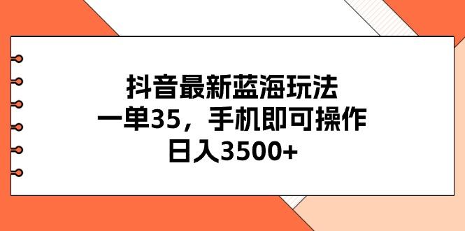 抖音最新蓝海玩法，一单35，手机即可操作，日入3500+，不了解一下真是…-梦清网创