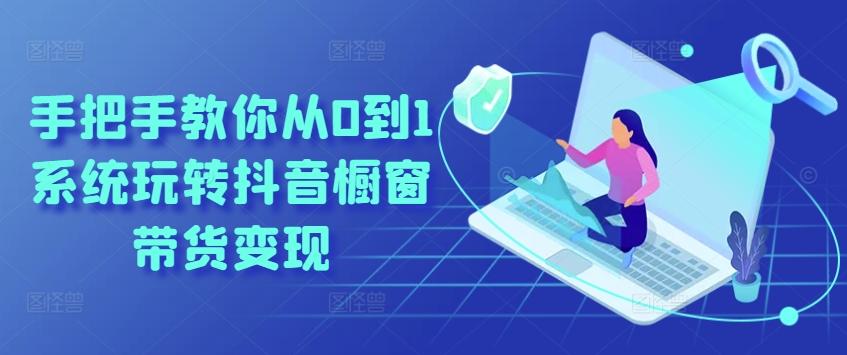 手把手教你从0到1系统玩转抖音橱窗带货变现-梦清网创