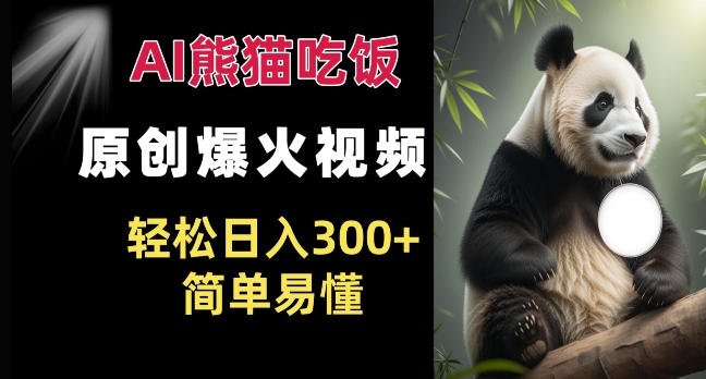 Ai熊猫吃饭爆火视频 原创作品 轻松日入300+  简单易懂-梦清网创