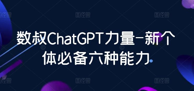 数叔ChatGPT力量-新个体必备六种能力-梦清网创