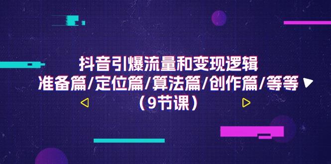 抖音引爆流量和变现逻辑，准备篇/定位篇/算法篇/创作篇/等等(9节课)-梦清网创