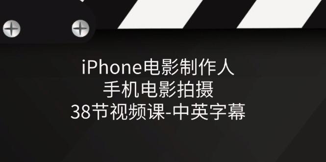 iPhone电影制作人-手机电影拍摄-38节视频课-中英字幕-梦清网创