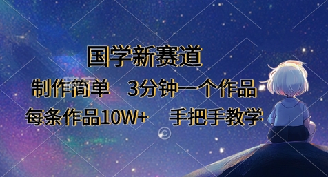 国学新赛道，制作简单，3分钟一个作品，每条作品10W+，手把手教学-梦清网创