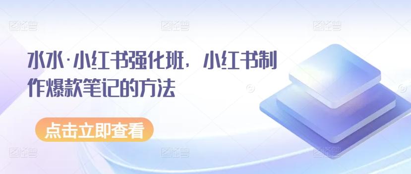 水水·小红书强化班，小红书制作爆款笔记的方法-梦清网创