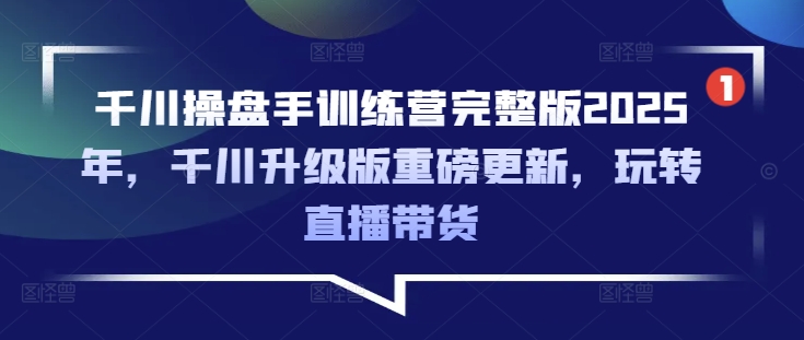 千川操盘手训练营完整版2025年，千川升级版重磅更新，玩转直播带货-梦清网创
