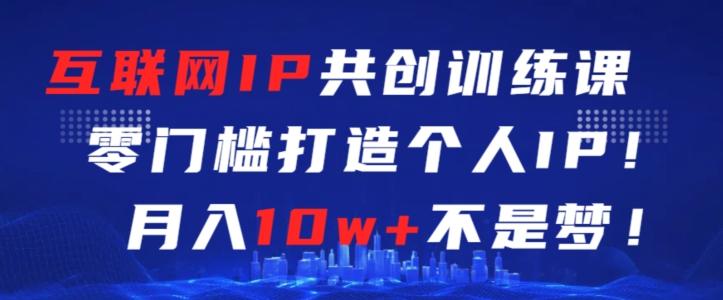 互联网IP共创训练课，零门槛零基础打造个人IP，月入10w+不是梦【揭秘】-梦清网创