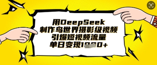 用DeepSeek制作鸟世界摄影级视频，引爆短视频流量，单日变现1k-梦清网创
