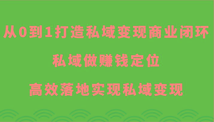 从0到1打造私域变现商业闭环-私域做赚钱定位，高效落地实现私域变现-梦清网创