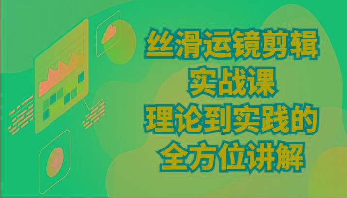 丝滑运镜剪辑实战课：理论到实践的全方位讲解(24节)-梦清网创