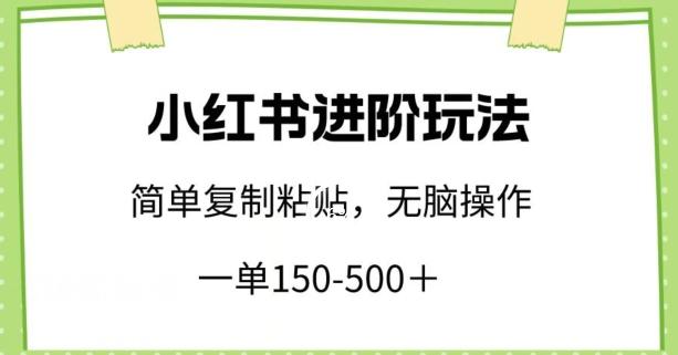 小红书进阶玩法，一单150-500+，简单复制粘贴，小白也能轻松上手【揭秘】-梦清网创