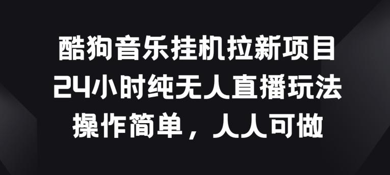酷狗音乐挂JI拉新项目，24小时纯无人直播玩法，操作简单人人可做【揭秘】-梦清网创