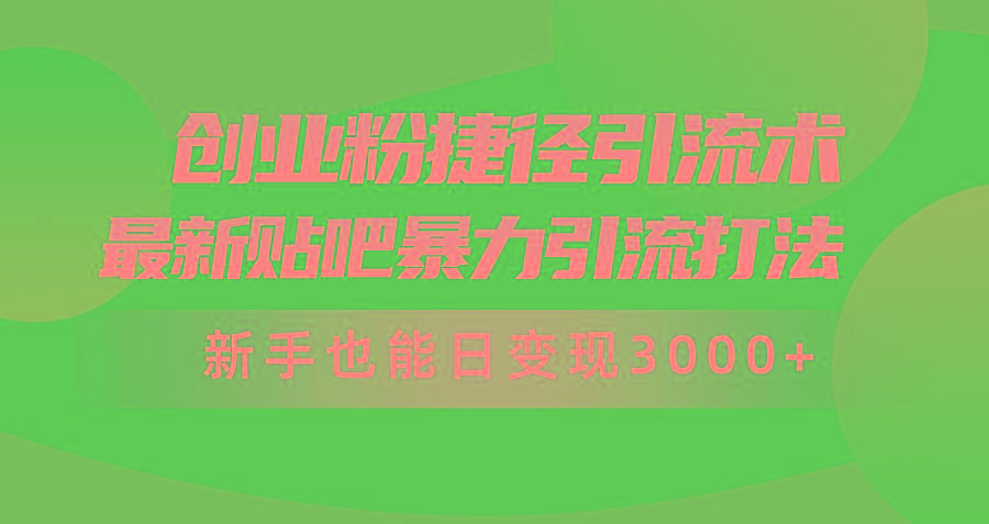 (10071期)创业粉捷径引流术，最新贴吧暴力引流打法，新手也能日变现3000+附赠全…-梦清网创