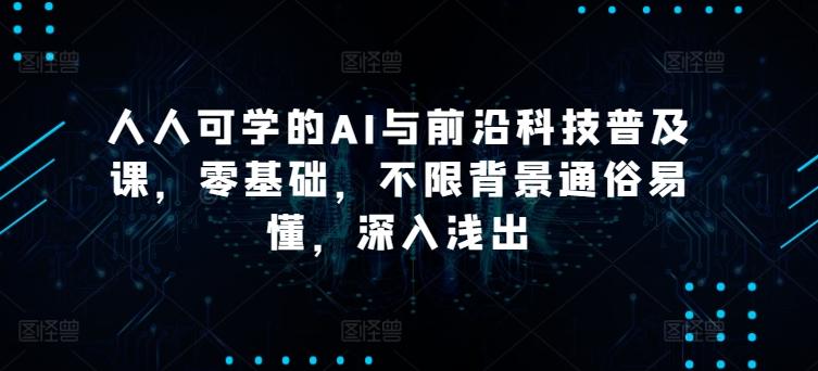 人人可学的AI与前沿科技普及课，零基础，不限背景通俗易懂，深入浅出-梦清网创