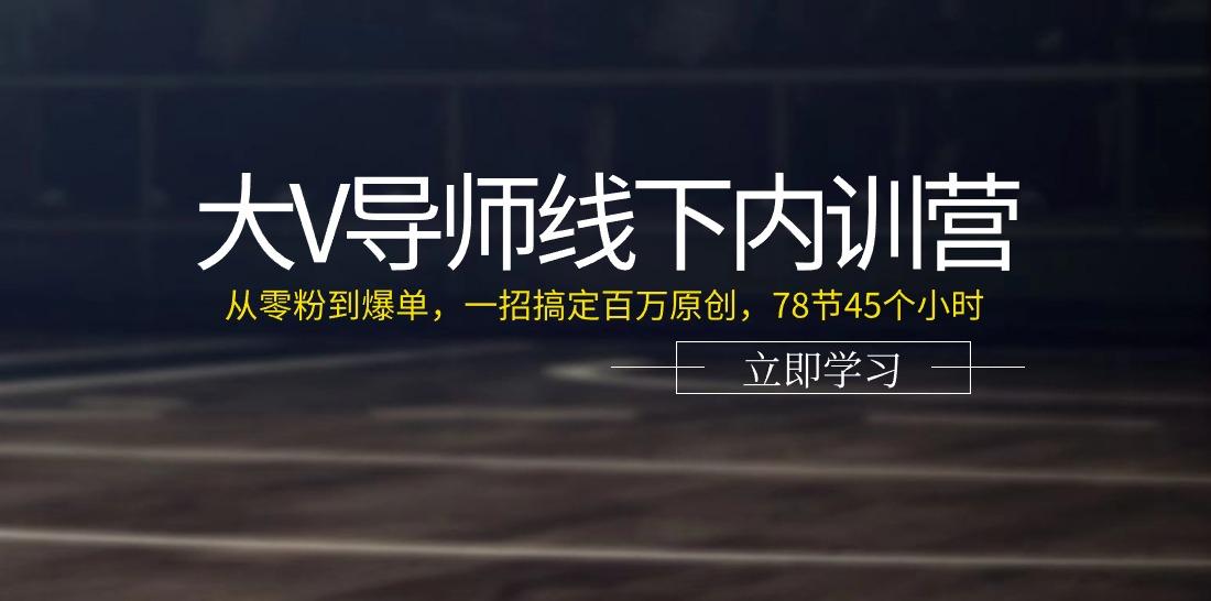 大V导师线下内训营：从零粉到爆单，一招搞定百万原创(78节45个小时)-梦清网创