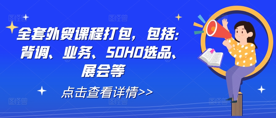 全套外贸课程打包，包括：背调、业务、SOHO选品、展会等-梦清网创