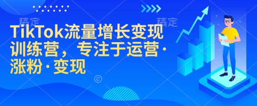 TikTok流量增长变现训练营，专注于运营·涨粉·变现-梦清网创