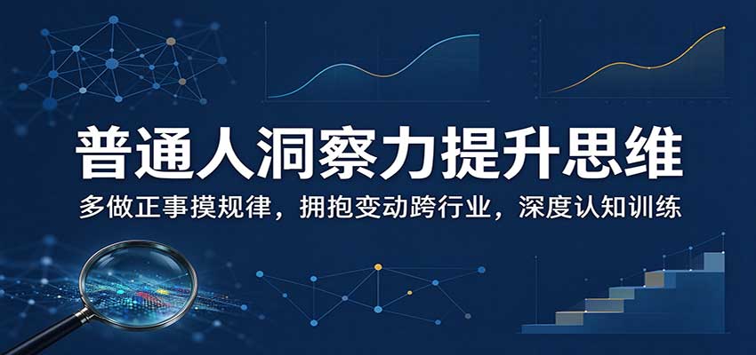 普通人洞察力提升思维:多做正事摸规律,拥抱变动跨行业,深度认知训练-梦清研习社