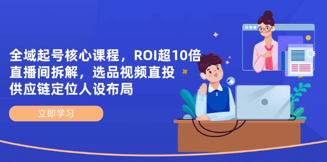 全域起号核心课程，ROI超10倍直播间拆解，选品直投，供应链定位人设布局-梦清网创