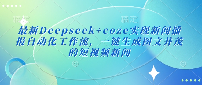 最新Deepseek+coze实现新闻播报自动化工作流，一键生成图文并茂的短视频新闻-梦清网创