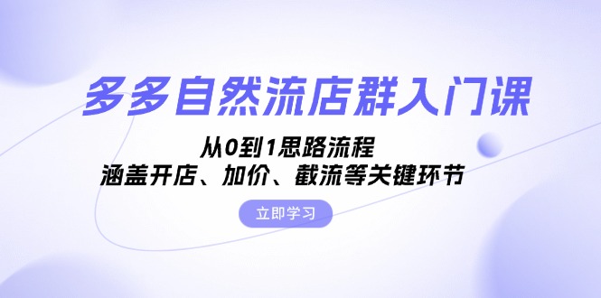 多多自然流店群入门课，从0到1思路流程，涵盖开店、加价、截流等关键环节-梦清网创