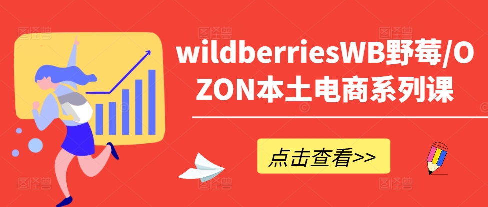 wildberriesWB野莓/OZON本土电商系列课，掌握WB产品优化，出单技巧和订单处理等-梦清网创