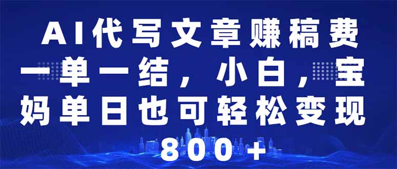 AI代写文章赚稿费，一单一结小白，宝妈单日也能轻松日入500-1000＋-梦清网创