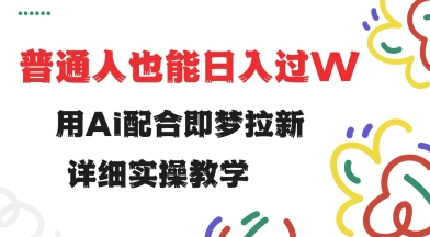 用ai配合即梦拉新，小白也能日入过w，详细实操教程【揭秘】-梦清网创